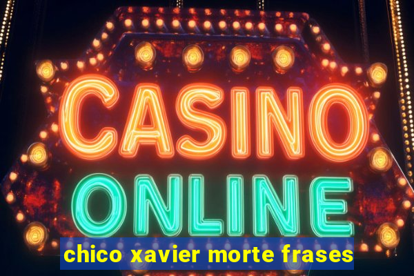 chico xavier morte frases